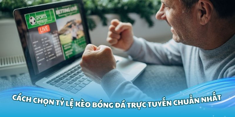 Cách chọn tỷ lệ kèo bóng đá trực tuyến chuẩn nhất